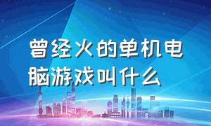 曾经火的单机电脑游戏叫什么