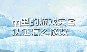 qq里的游戏实名认证怎么修改