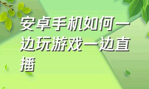 安卓手机如何一边玩游戏一边直播