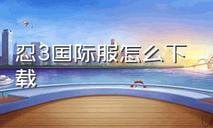 忍3国际服怎么下载