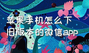 苹果手机怎么下旧版本的微信app