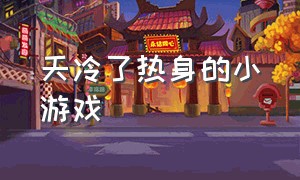 天冷了热身的小游戏（天冷怎么热身）