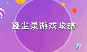 逐尘录游戏攻略