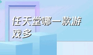 任天堂哪一款游戏多（任天堂第一方游戏有哪些）