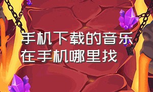 手机下载的音乐在手机哪里找