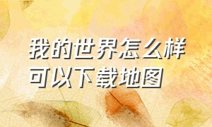 我的世界怎么样可以下载地图（我的世界怎么下载别人地图）