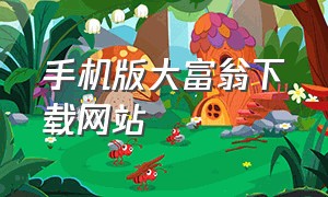 手机版大富翁下载网站（大富翁正版免费下载手机版）