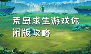 荒岛求生游戏休闲版攻略