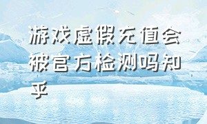 游戏虚假充值会被官方检测吗知乎（游戏打折充值平台骗局揭秘）