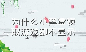 为什么小黑盒领取游戏却不显示