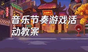 音乐节奏游戏活动教案