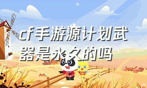 cf手游源计划武器是永久的吗