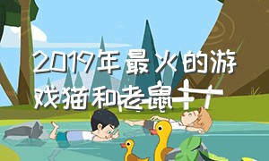 2019年最火的游戏猫和老鼠