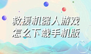 救援机器人游戏怎么下载手机版