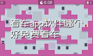 看车app软件哪个好免费看车（看车软件app哪个好排行榜前十名）