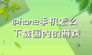 iphone手机怎么下载国内的游戏