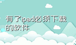 有了ipad必须下载的软件