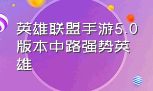 英雄联盟手游5.0版本中路强势英雄