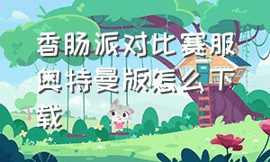 香肠派对比赛服奥特曼版怎么下载