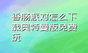 香肠派对怎么下载奥特曼版免费玩