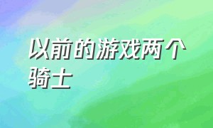 以前的游戏两个骑士（两个骑士拿着长矛的游戏）