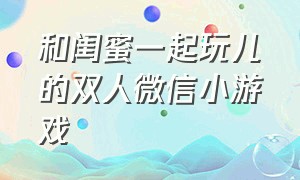 和闺蜜一起玩儿的双人微信小游戏