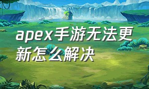 apex手游无法更新怎么解决