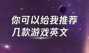 你可以给我推荐几款游戏英文（介绍好玩的游戏英文）