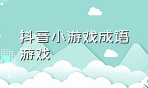 抖音小游戏成语游戏（抖音小游戏成语玩命猜）