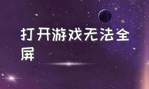 打开游戏无法全屏（游戏不能全屏解决方法）