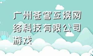 广州苍穹互娱网络科技有限公司游戏（广州乐炫网络科技有限公司游戏）