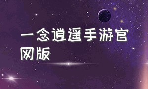 一念逍遥手游官网版（一念逍遥官方下载）