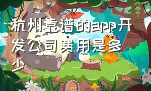 杭州靠谱的app开发公司费用是多少