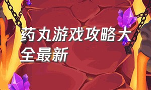 药丸游戏攻略大全最新