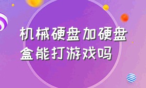 机械硬盘加硬盘盒能打游戏吗