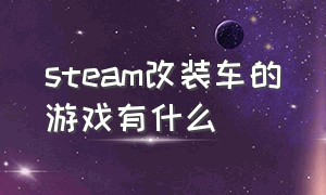 steam改装车的游戏有什么