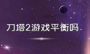 刀塔2游戏平衡吗