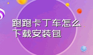 跑跑卡丁车怎么下载安装包（跑跑卡丁车如何下载官方视频）