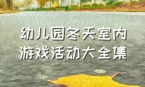 幼儿园冬天室内游戏活动大全集