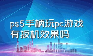 ps5手柄玩pc游戏有扳机效果吗