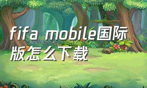 fifa mobile国际版怎么下载