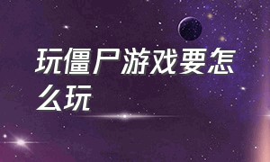 玩僵尸游戏要怎么玩