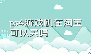 ps4游戏机在淘宝可以买吗