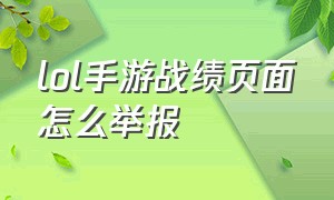 lol手游战绩页面怎么举报