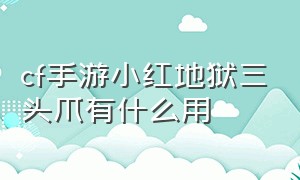 cf手游小红地狱三头爪有什么用