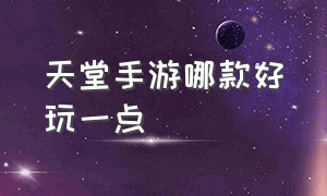 天堂手游哪款好玩一点