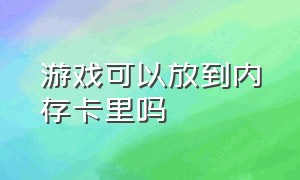 游戏可以放到内存卡里吗（游戏可以放到内存卡里吗手机）