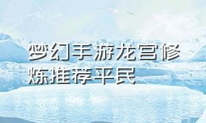 梦幻手游龙宫修炼推荐平民