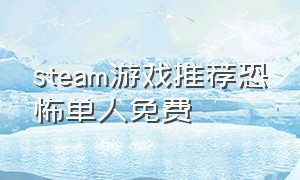 steam游戏推荐恐怖单人免费（steam免费中文恐怖游戏单人）