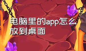 电脑里的app怎么放到桌面